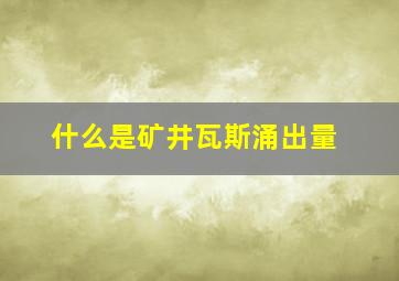 什么是矿井瓦斯涌出量