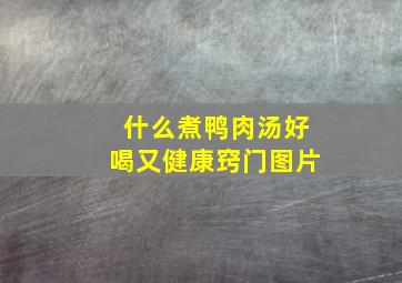 什么煮鸭肉汤好喝又健康窍门图片