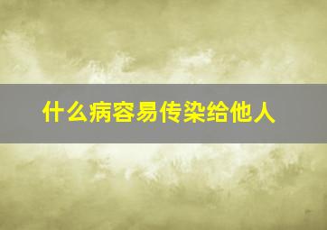 什么病容易传染给他人