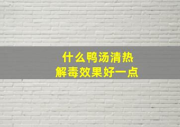 什么鸭汤清热解毒效果好一点