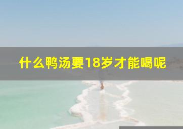 什么鸭汤要18岁才能喝呢