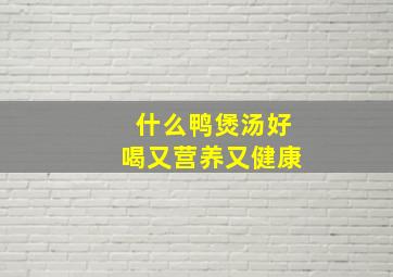 什么鸭煲汤好喝又营养又健康