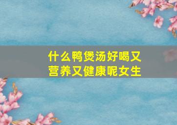 什么鸭煲汤好喝又营养又健康呢女生