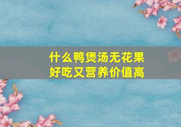 什么鸭煲汤无花果好吃又营养价值高