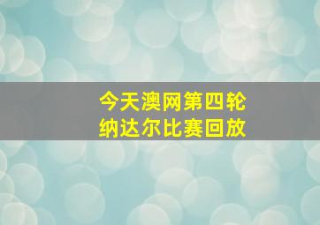 今天澳网第四轮纳达尔比赛回放