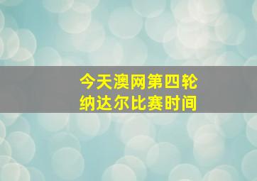 今天澳网第四轮纳达尔比赛时间