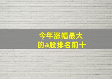 今年涨幅最大的a股排名前十