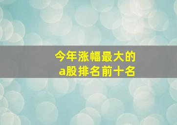 今年涨幅最大的a股排名前十名