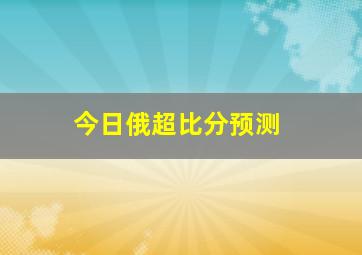 今日俄超比分预测