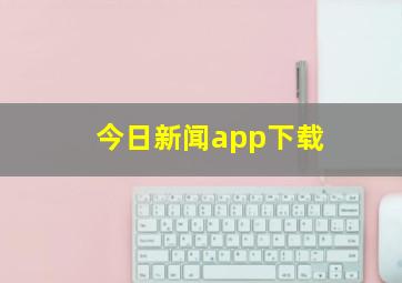 今日新闻app下载