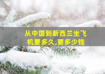 从中国到新西兰坐飞机要多久,要多少钱