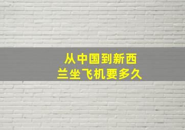 从中国到新西兰坐飞机要多久