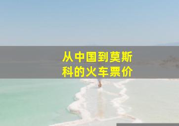 从中国到莫斯科的火车票价