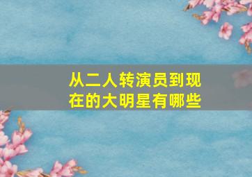 从二人转演员到现在的大明星有哪些