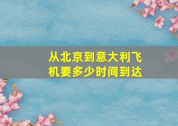 从北京到意大利飞机要多少时间到达