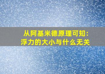 从阿基米德原理可知:浮力的大小与什么无关