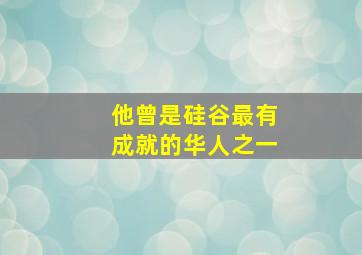 他曾是硅谷最有成就的华人之一