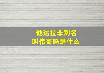 他达拉非别名叫伟哥吗是什么