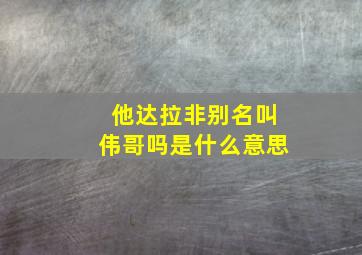 他达拉非别名叫伟哥吗是什么意思