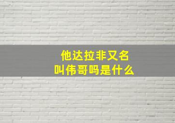 他达拉非又名叫伟哥吗是什么