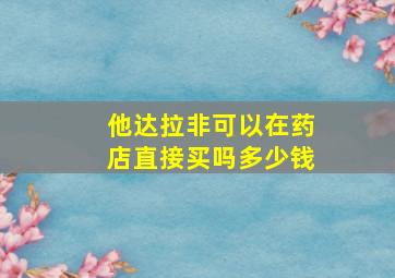 他达拉非可以在药店直接买吗多少钱