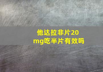 他达拉非片20mg吃半片有效吗