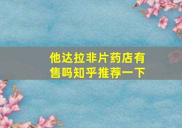 他达拉非片药店有售吗知乎推荐一下