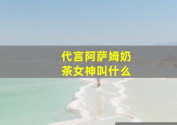 代言阿萨姆奶茶女神叫什么