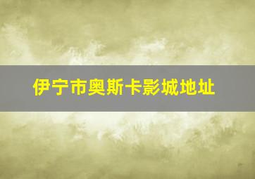 伊宁市奥斯卡影城地址