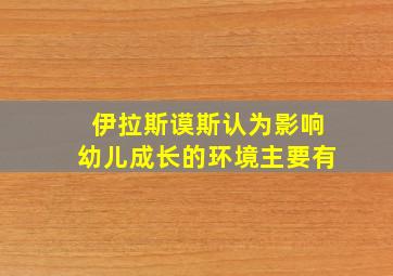 伊拉斯谟斯认为影响幼儿成长的环境主要有