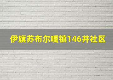 伊旗苏布尔嘎镇146井社区