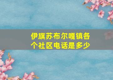 伊旗苏布尔嘎镇各个社区电话是多少