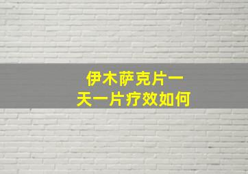 伊木萨克片一天一片疗效如何