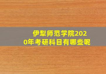 伊犁师范学院2020年考研科目有哪些呢