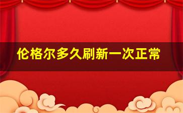 伦格尔多久刷新一次正常