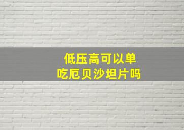 低压高可以单吃厄贝沙坦片吗