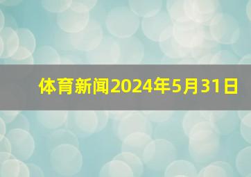 体育新闻2024年5月31日