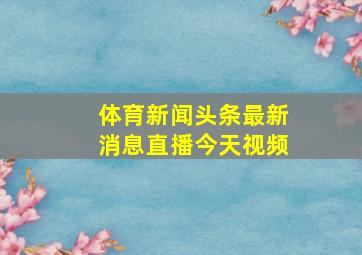 体育新闻头条最新消息直播今天视频