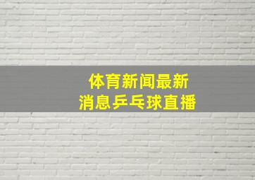 体育新闻最新消息乒乓球直播