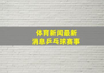 体育新闻最新消息乒乓球赛事