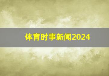 体育时事新闻2024