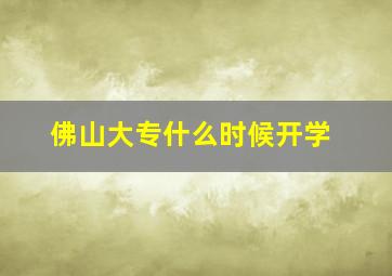 佛山大专什么时候开学