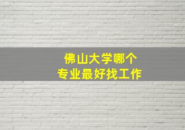 佛山大学哪个专业最好找工作