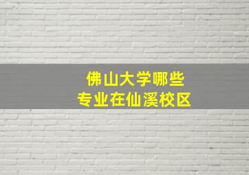 佛山大学哪些专业在仙溪校区