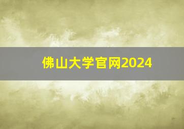 佛山大学官网2024