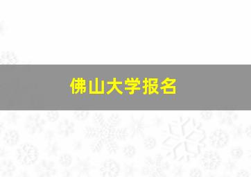 佛山大学报名