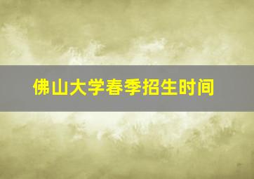 佛山大学春季招生时间