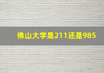 佛山大学是211还是985