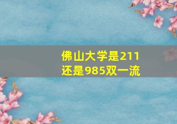 佛山大学是211还是985双一流