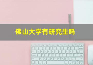 佛山大学有研究生吗